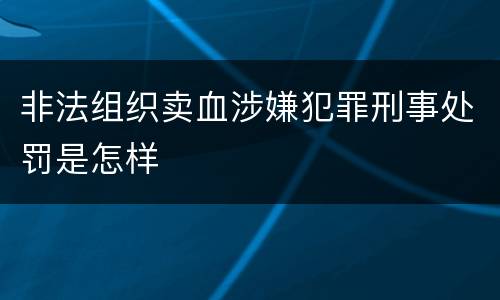非法组织卖血涉嫌犯罪刑事处罚是怎样
