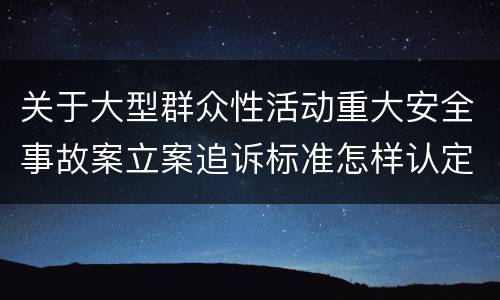 关于大型群众性活动重大安全事故案立案追诉标准怎样认定