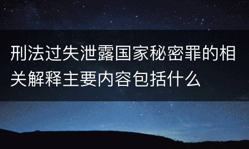 刑法过失泄露国家秘密罪的相关解释主要内容包括什么