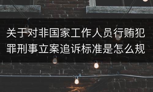 关于对非国家工作人员行贿犯罪刑事立案追诉标准是怎么规定