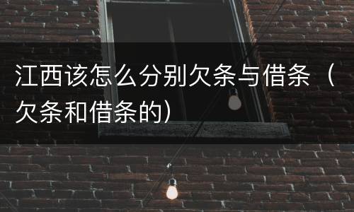 江西该怎么分别欠条与借条（欠条和借条的）
