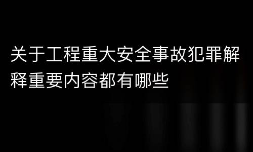 关于工程重大安全事故犯罪解释重要内容都有哪些