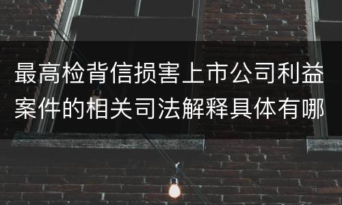 最高检背信损害上市公司利益案件的相关司法解释具体有哪些重要内容