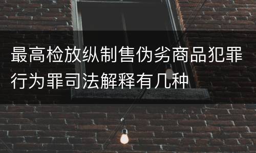 最高检放纵制售伪劣商品犯罪行为罪司法解释有几种