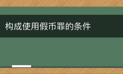 构成使用假币罪的条件