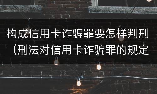 构成信用卡诈骗罪要怎样判刑（刑法对信用卡诈骗罪的规定）