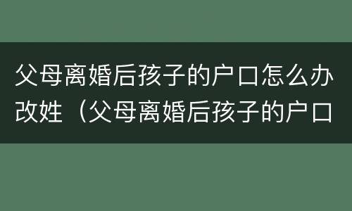 父母离婚后孩子的户口怎么办改姓（父母离婚后孩子的户口怎么办改姓名）