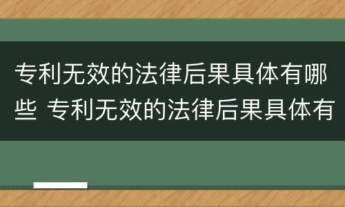 专利无效的法律后果具体有哪些 专利无效的法律后果具体有哪些方面