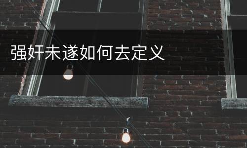 强奸未遂如何去定义