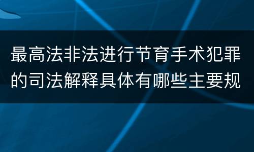 最高法非法进行节育手术犯罪的司法解释具体有哪些主要规定