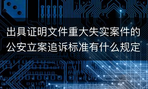 出具证明文件重大失实案件的公安立案追诉标准有什么规定