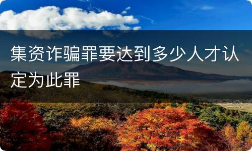 集资诈骗罪要达到多少人才认定为此罪