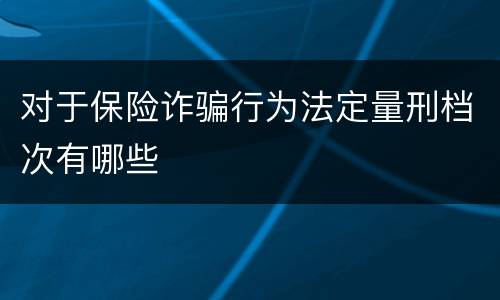 对于保险诈骗行为法定量刑档次有哪些