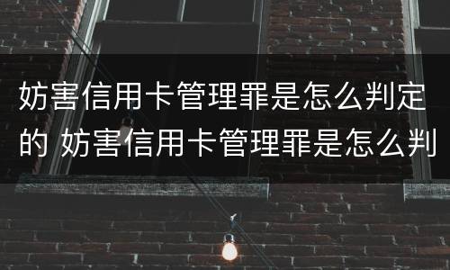 妨害信用卡管理罪是怎么判定的 妨害信用卡管理罪是怎么判定的呢