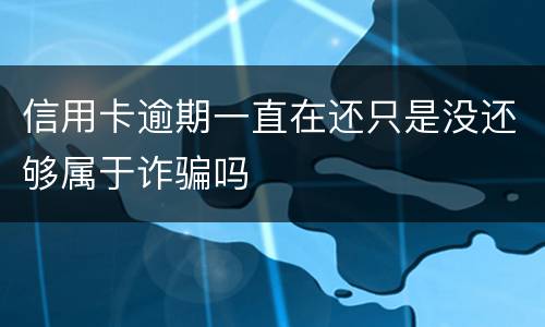 信用卡逾期一直在还只是没还够属于诈骗吗