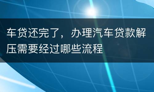 车贷还完了，办理汽车贷款解压需要经过哪些流程