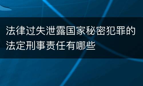 法律过失泄露国家秘密犯罪的法定刑事责任有哪些