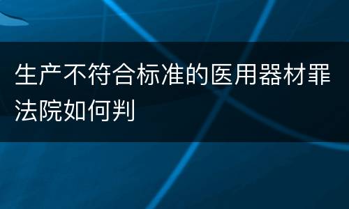 生产不符合标准的医用器材罪法院如何判