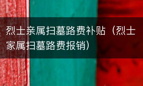 烈士亲属扫墓路费补贴（烈士家属扫墓路费报销）