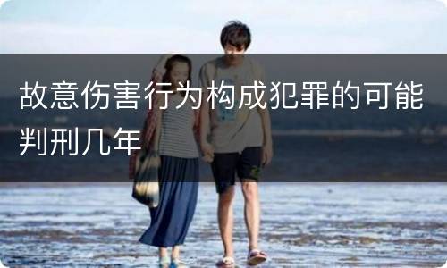 故意伤害行为构成犯罪的可能判刑几年