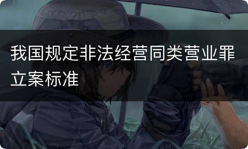 我国规定非法经营同类营业罪立案标准