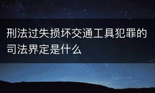 刑法过失损坏交通工具犯罪的司法界定是什么