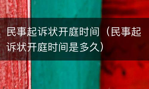 民事起诉状开庭时间（民事起诉状开庭时间是多久）