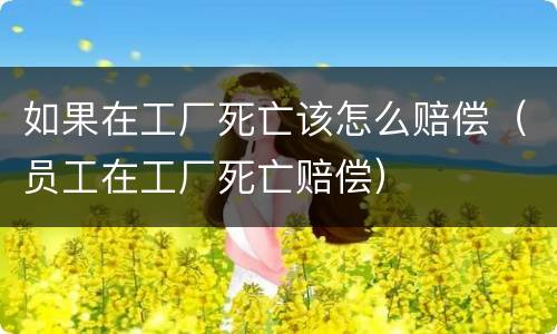 如果在工厂死亡该怎么赔偿（员工在工厂死亡赔偿）