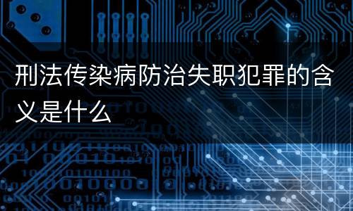 刑法传染病防治失职犯罪的含义是什么