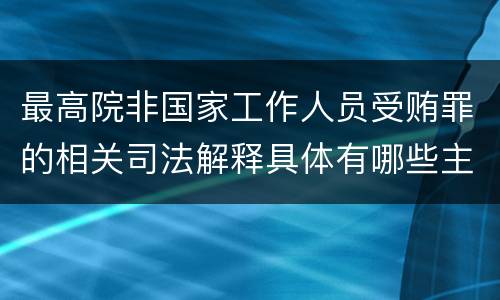 最高院非国家工作人员受贿罪的相关司法解释具体有哪些主要规定