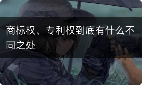 商标权、专利权到底有什么不同之处