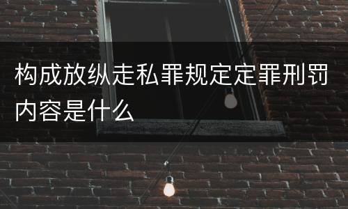 构成放纵走私罪规定定罪刑罚内容是什么