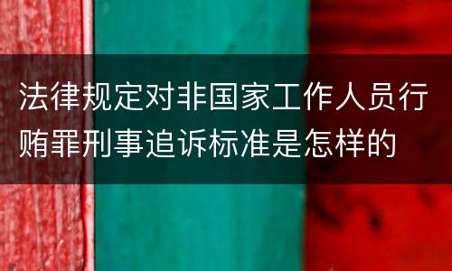 法律规定对非国家工作人员行贿罪刑事追诉标准是怎样的