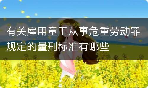 有关雇用童工从事危重劳动罪规定的量刑标准有哪些