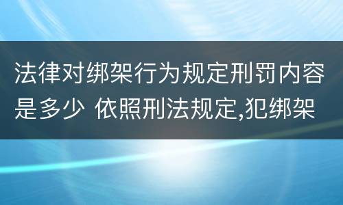 法律对绑架行为规定刑罚内容是多少 依照刑法规定,犯绑架罪