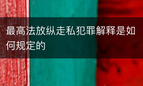 最高法放纵走私犯罪解释是如何规定的