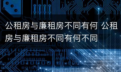 公租房与廉租房不同有何 公租房与廉租房不同有何不同