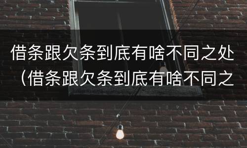 借条跟欠条到底有啥不同之处（借条跟欠条到底有啥不同之处呢）