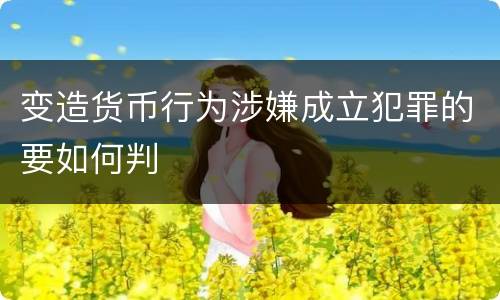 变造货币行为涉嫌成立犯罪的要如何判