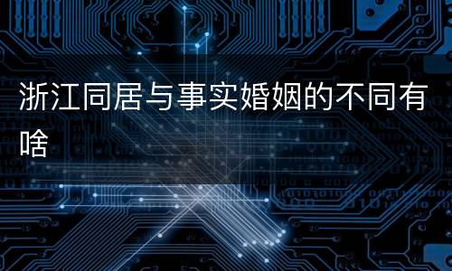 浙江同居与事实婚姻的不同有啥