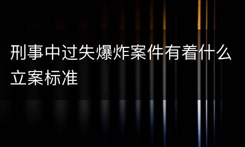 刑事中过失爆炸案件有着什么立案标准