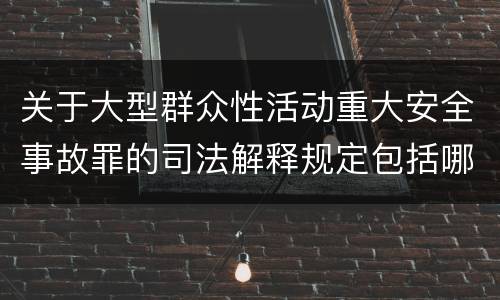 关于大型群众性活动重大安全事故罪的司法解释规定包括哪些