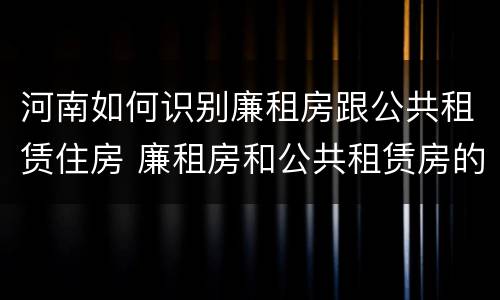 河南如何识别廉租房跟公共租赁住房 廉租房和公共租赁房的区别