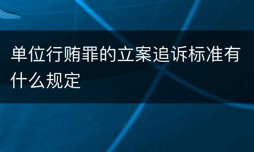 单位行贿罪的立案追诉标准有什么规定