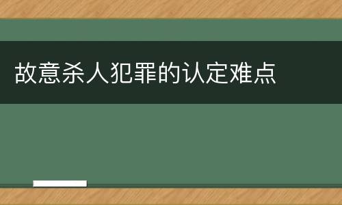 故意杀人犯罪的认定难点