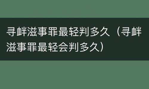 寻衅滋事罪最轻判多久（寻衅滋事罪最轻会判多久）