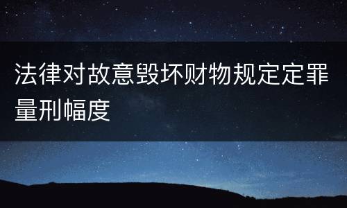 法律对故意毁坏财物规定定罪量刑幅度
