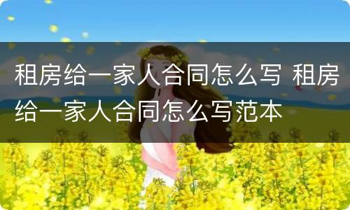 租房给一家人合同怎么写 租房给一家人合同怎么写范本