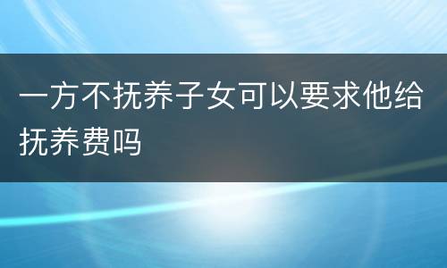 一方不抚养子女可以要求他给抚养费吗