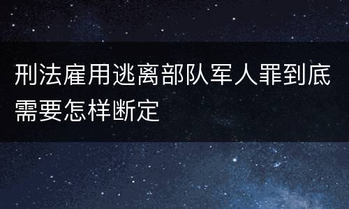 刑法雇用逃离部队军人罪到底需要怎样断定